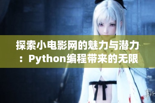 探索小电影网的魅力与潜力：Python编程带来的无限可能性