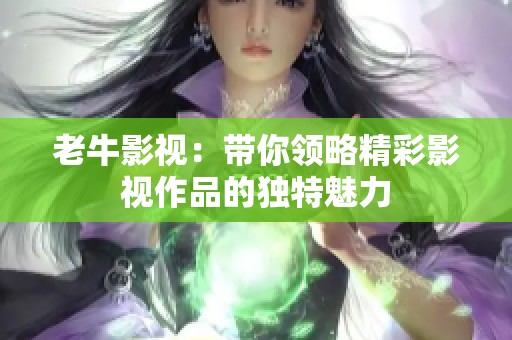 老牛影视：带你领略精彩影视作品的独特魅力