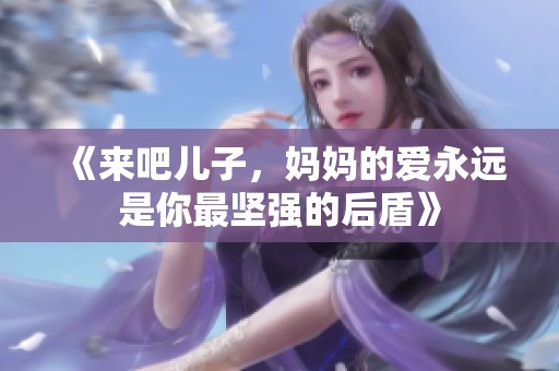 《来吧儿子，妈妈的爱永远是你最坚强的后盾》