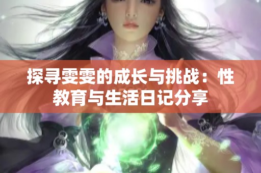 探寻雯雯的成长与挑战：性教育与生活日记分享