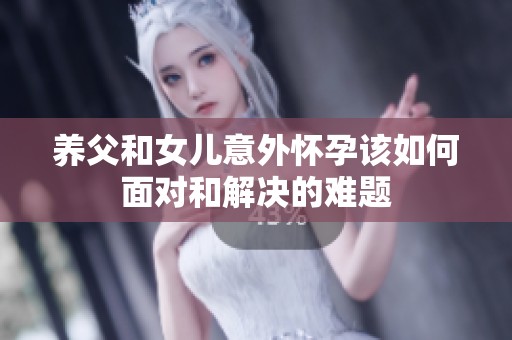 养父和女儿意外怀孕该如何面对和解决的难题