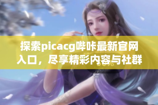 探索picacg哔咔最新官网入口，尽享精彩内容与社群体验