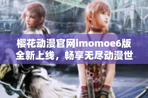 樱花动漫官网imomoe6版全新上线，畅享无尽动漫世界