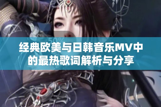 经典欧美与日韩音乐MV中的最热歌词解析与分享