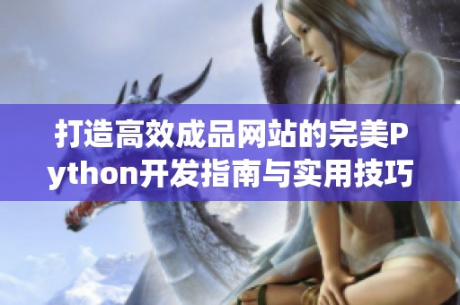 打造高效成品网站的完美Python开发指南与实用技巧