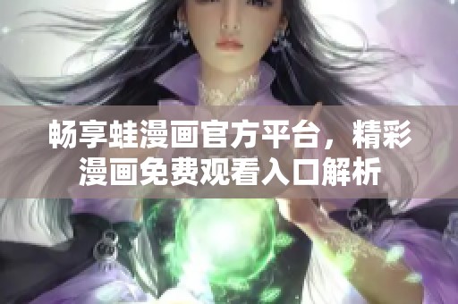 畅享蛙漫画官方平台，精彩漫画免费观看入口解析