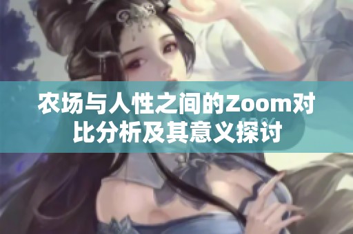 农场与人性之间的Zoom对比分析及其意义探讨