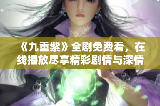 《九重紫》全剧免费看，在线播放尽享精彩剧情与深情爱情