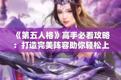 《第五人格》高手必看攻略：打造完美阵容助你轻松上分计划！