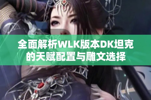 全面解析WLK版本DK坦克的天赋配置与雕文选择