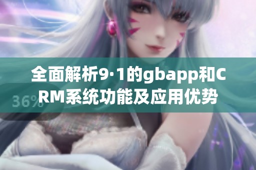 全面解析9·1的gbapp和CRM系统功能及应用优势