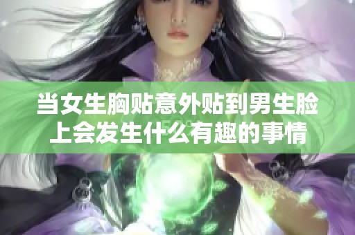 当女生胸贴意外贴到男生脸上会发生什么有趣的事情