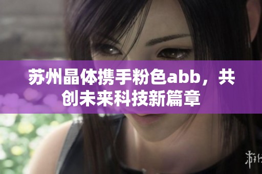 苏州晶体携手粉色abb，共创未来科技新篇章