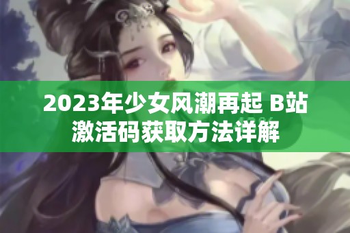 2023年少女风潮再起 B站激活码获取方法详解