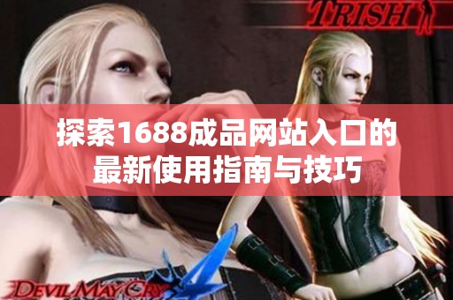 探索1688成品网站入口的最新使用指南与技巧