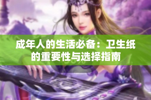 成年人的生活必备：卫生纸的重要性与选择指南