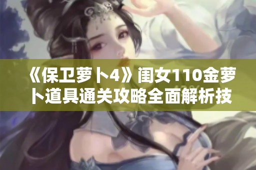 《保卫萝卜4》闺女110金萝卜道具通关攻略全面解析技巧分享