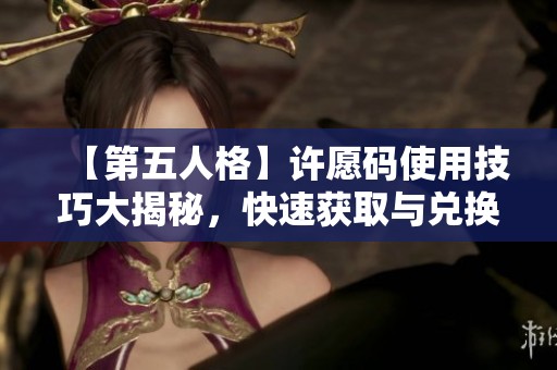 【第五人格】许愿码使用技巧大揭秘，快速获取与兑换攻略详解