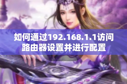 如何通过192.168.1.1访问路由器设置并进行配置