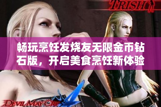 畅玩烹饪发烧友无限金币钻石版，开启美食烹饪新体验！