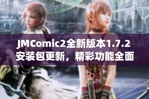 JMComic2全新版本1.7.2安装包更新，精彩功能全面升级！