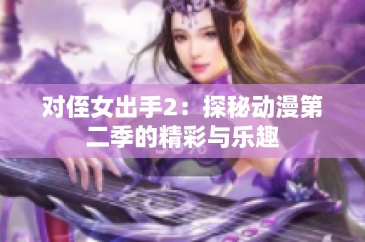 对侄女出手2：探秘动漫第二季的精彩与乐趣