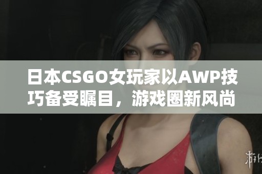 日本CSGO女玩家以AWP技巧备受瞩目，游戏圈新风尚