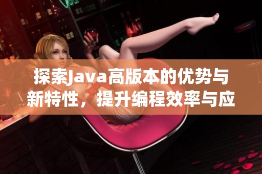 探索Java高版本的优势与新特性，提升编程效率与应用性能