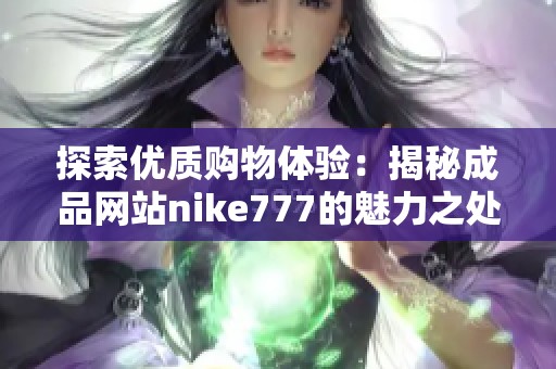 探索优质购物体验：揭秘成品网站nike777的魅力之处