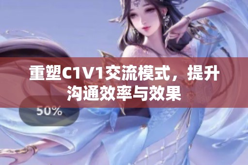 重塑C1V1交流模式，提升沟通效率与效果