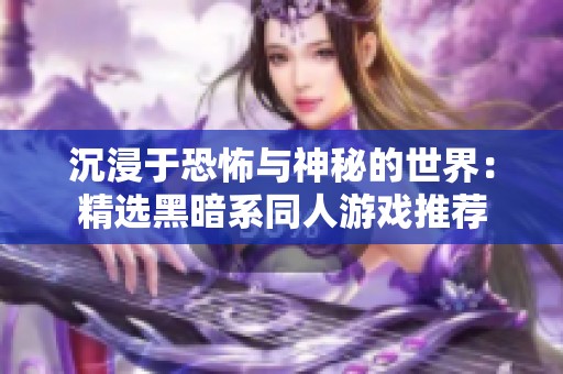 沉浸于恐怖与神秘的世界：精选黑暗系同人游戏推荐