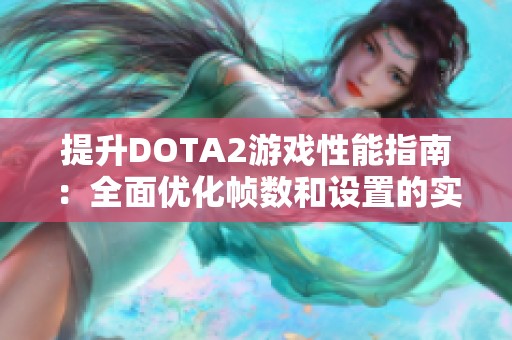 提升DOTA2游戏性能指南：全面优化帧数和设置的实用技巧