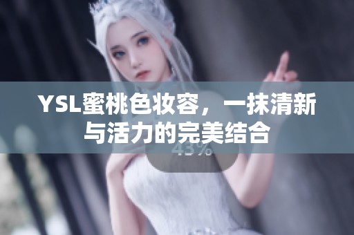 YSL蜜桃色妆容，一抹清新与活力的完美结合