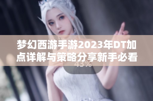 梦幻西游手游2023年DT加点详解与策略分享新手必看