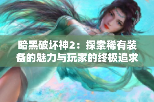 暗黑破坏神2：探索稀有装备的魅力与玩家的终极追求之旅