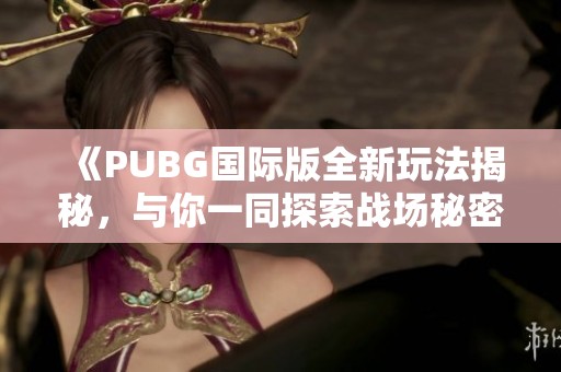 《PUBG国际版全新玩法揭秘，与你一同探索战场秘密》