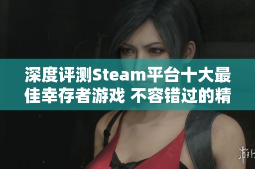 深度评测Steam平台十大最佳幸存者游戏 不容错过的精彩体验