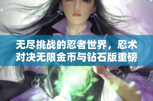 无尽挑战的忍者世界，忍术对决无限金币与钻石版重磅来袭