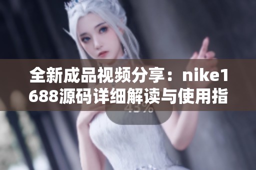 全新成品视频分享：nike1688源码详细解读与使用指南