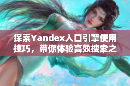 探索Yandex入口引擎使用技巧，带你体验高效搜索之旅