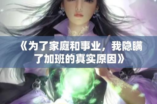 《为了家庭和事业，我隐瞒了加班的真实原因》