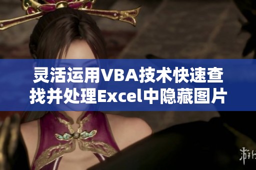 灵活运用VBA技术快速查找并处理Excel中隐藏图片的方法指南