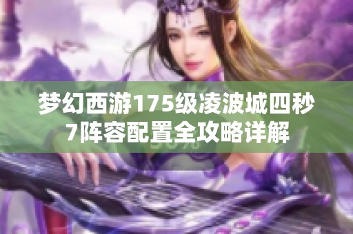 梦幻西游175级凌波城四秒7阵容配置全攻略详解