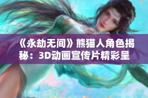 《永劫无间》熊猫人角色揭秘：3D动画宣传片精彩呈现