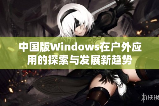 中国版Windows在户外应用的探索与发展新趋势