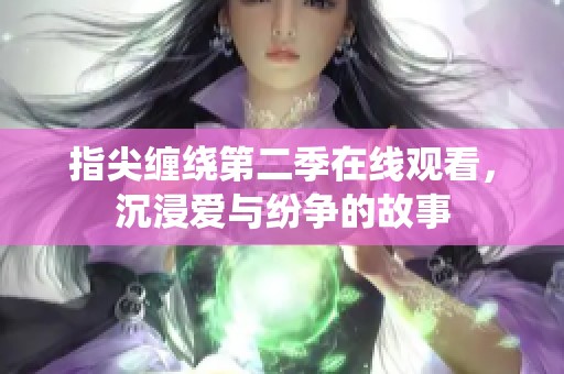 指尖缠绕第二季在线观看，沉浸爱与纷争的故事