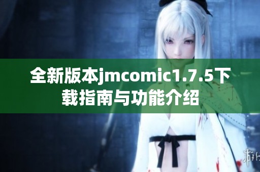 全新版本jmcomic1.7.5下载指南与功能介绍