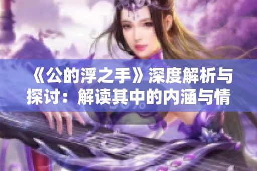 《公的浮之手》深度解析与探讨：解读其中的内涵与情感