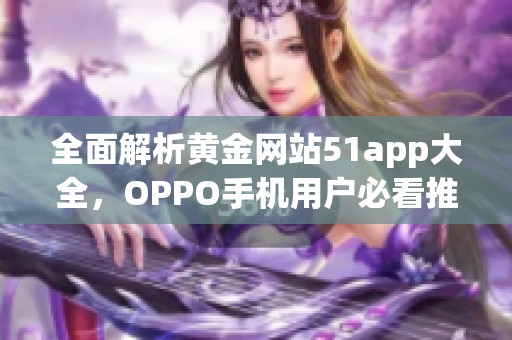 全面解析黄金网站51app大全，OPPO手机用户必看推荐