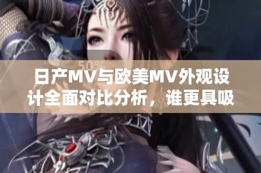 日产MV与欧美MV外观设计全面对比分析，谁更具吸引力